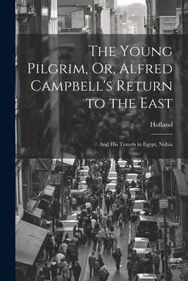 The Young Pilgrim, Or, Alfred Campbell’s Return to the East: And His Travels in Egypt, Nubia