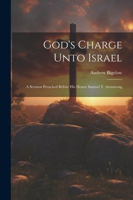 God’s Charge Unto Israel: A Sermon Preached Before His Honor Samuel T. Armstrong