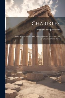 Charikles: Bilder Altgriechischer Sitte, zur Genaueren Kenntniss des Griechischen Privatlebens