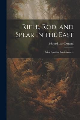 Rifle, Rod, and Spear in the East: Being Sporting Reminiscences