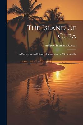 The Island of Cuba: A Descriptive and Historical Account of the ’Great Antilla’