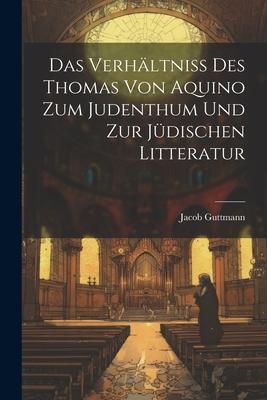 Das Verhältniss des Thomas von Aquino zum Judenthum und zur Jüdischen Litteratur