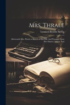 Mrs. Thrale: Afterwards Mrs. Piozzi; a Sketch of Her Life And Passages From Her Diaries, Letters And