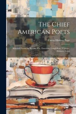 The Chief American Poets: Selected Poems by Bryant, Poe, Emerson, Longfellow, Whittier, Holmes, Lowe