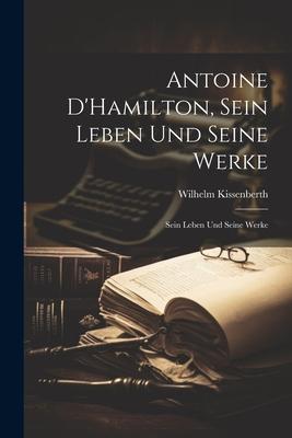 Antoine D’Hamilton, Sein Leben und Seine Werke: Sein Leben und Seine Werke