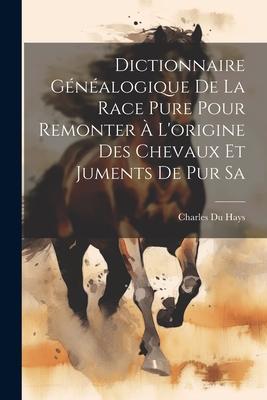 Dictionnaire Généalogique de la Race Pure Pour Remonter à L’origine des Chevaux et Juments de pur Sa