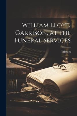 William Lloyd Garrison, at the Funeral Services