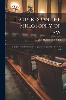 Lectures on the Philosophy of Law: Together With Whewell and Hegel, and Hegel and Mr. W. R. Smith
