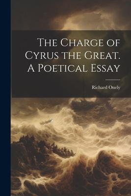 The Charge of Cyrus the Great. A Poetical Essay