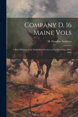 Company D, 16 Maine Vols: A Brief History of the Individual Services of its Members, 1862-1865