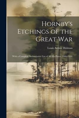 Hornby’s Etchings of the Great War: With a Complete Authoritative List of All His Plates (1906-1920)