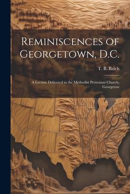 Reminiscences of Georgetown, D.C.: A Lecture Delivered in the Methodist Protestant Church, Georgetow