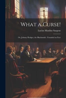 What a Curse!: Or, Johnny Hodges, the Blacksmith: Founded on Fact