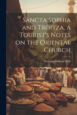 Sancta Sophia and Troitza, a Tourist’s Notes on the Oriental Church