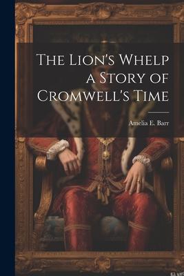The Lion’s Whelp a Story of Cromwell’s Time