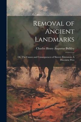 Removal of Ancient Landmarks: Or, The Causes and Consequences of Slavery Extension. A Discourse Prea