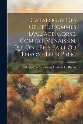 Catalogue des Gentilshommes D’Alsace, Corse, Comtat-Venaissin, qui ont Pris Part ou Envoyé Leur Proc