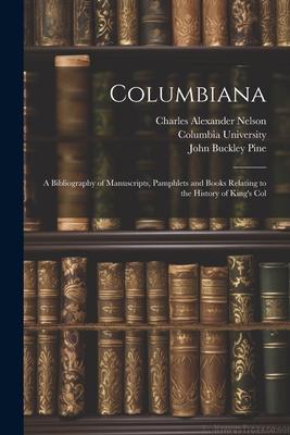 Columbiana: A Bibliography of Manuscripts, Pamphlets and Books Relating to the History of King’s Col