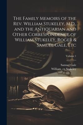 The Family Memoirs of the Rev. William Stukeley, M.D., and the Antiquarian and Other Correspondence of William Stukeley, Roger & Samuel Gale, etc; Vol