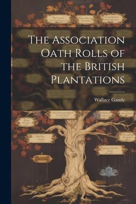 The Association Oath Rolls of the British Plantations