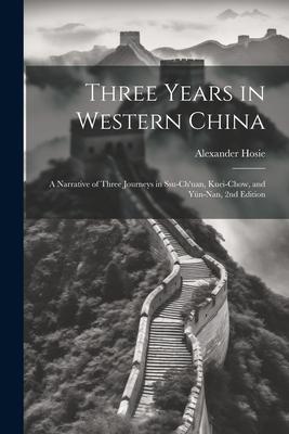 Three Years in Western China; a Narrative of Three Journeys in Ssu-ch’uan, Kuei-chow, and Yün-nan, 2nd Edition