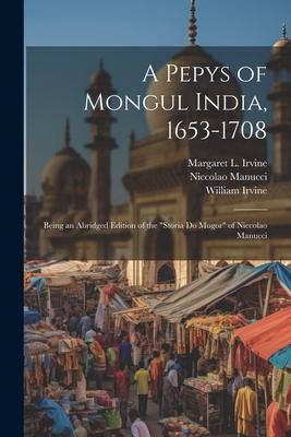 A Pepys of Mongul India, 1653-1708: Being an Abridged Edition of the Storia do Mogor of Niccolao Manucci