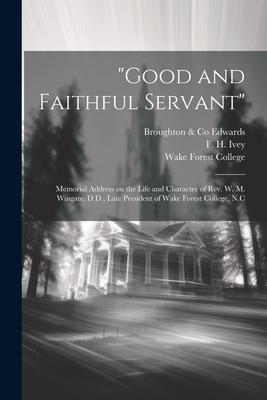 Good and Faithful Servant: Memorial Address on the Life and Character of Rev. W. M. Wingate, D.D., Late President of Wake Forest College, N.C
