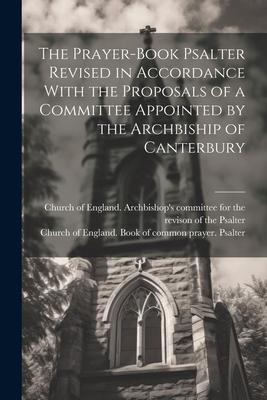 The Prayer-book Psalter Revised in Accordance With the Proposals of a Committee Appointed by the Archbiship of Canterbury