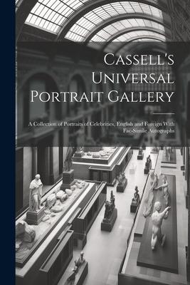 Cassell’s Universal Portrait Gallery: A Collection of Portraits of Celebrities, English and Foreign With Fac-simile Autographs