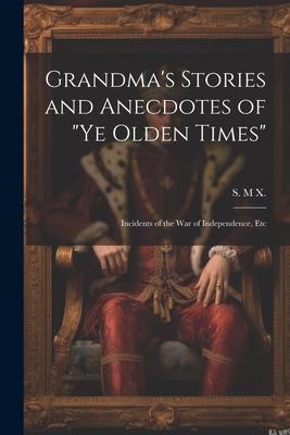 Grandma’s Stories and Anecdotes of Ye Olden Times: Incidents of the War of Independence, Etc