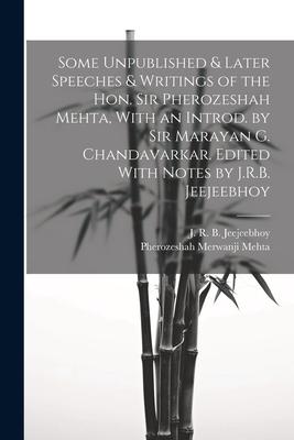 Some Unpublished & Later Speeches & Writings of the Hon. Sir Pherozeshah Mehta, With an Introd. by Sir Marayan G. Chandavarkar. Edited With Notes by J