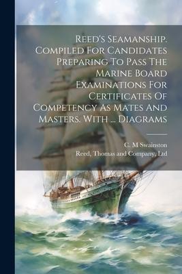 Reed’s Seamanship. Compiled For Candidates Preparing To Pass The Marine Board Examinations For Certificates Of Competency As Mates And Masters. With .