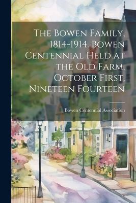 The Bowen Family, 1814-1914. Bowen Centennial Held at the old Farm, October First, Nineteen Fourteen