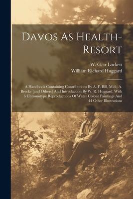 Davos As Health-resort; A Handbook Containing Contributions By A. F. Bill, M.d.; A. Brecke [and Others] And Introduction By W. R. Huggard. With 6 Chro