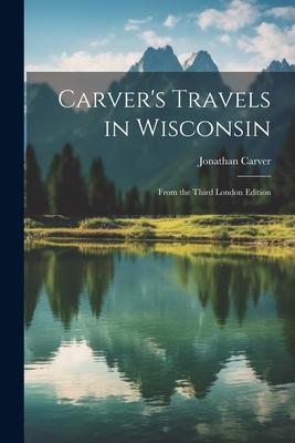Carver’s Travels in Wisconsin: From the Third London Edition