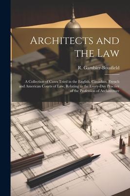 Architects and the Law: A Collection of Cases Tried in the English, Canadian, French and American Courts of law, Relating to the Every-day Pra