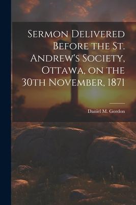 Sermon Delivered Before the St. Andrew’s Society, Ottawa, on the 30th November, 1871