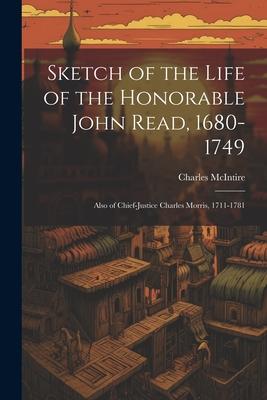 Sketch of the Life of the Honorable John Read, 1680-1749: Also of Chief-Justice Charles Morris, 1711-1781