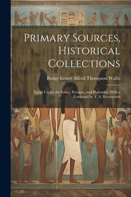 Primary Sources, Historical Collections: Egypt Under the Saïtes, Persians, and Ptolemies, With a Foreword by T. S. Wentworth