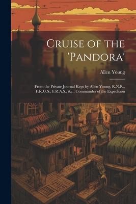 Cruise of the ’Pandora’: From the Private Journal Kept by Allen Young, R.N.R., F.R.G.S., F.R.A.S., &c., Commander of the Expedition