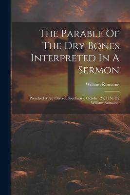 The Parable Of The Dry Bones Interpreted In A Sermon: Preached At St. Olave’s, Southwark, October 24, 1756. By William Romaine,