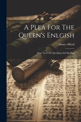 A Plea For The Queen’s Enlgish: Stray Notes On Speaking And Spelling