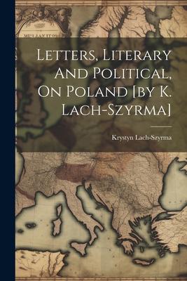 Letters, Literary And Political, On Poland [by K. Lach-szyrma]