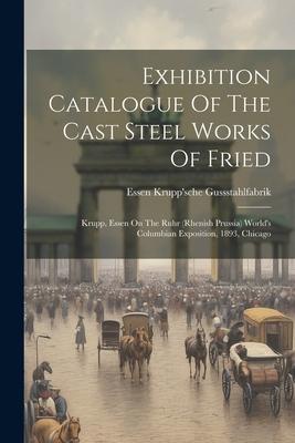 Exhibition Catalogue Of The Cast Steel Works Of Fried: Krupp, Essen On The Ruhr (rhenish Prussia) World’s Columbian Exposition, 1893, Chicago