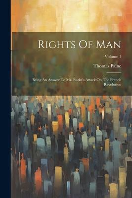 Rights Of Man: Being An Answer To Mr. Burke’s Attack On The French Revolution; Volume 1