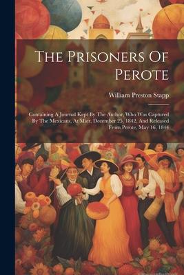 The Prisoners Of Perote: Containing A Journal Kept By The Author, Who Was Captured By The Mexicans, At Mier, December 25, 1842, And Released Fr