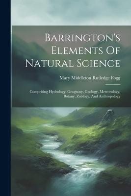 Barrington’s Elements Of Natural Science: Comprising Hydrology, Geognosy, Geology, Meteorology, Botany, Zoölogy, And Anthropology