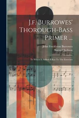J.f. Burrowes’ Thorough-bass Primer ...: To Which Is Added A Key To The Exercises