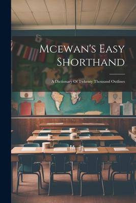 Mcewan’s Easy Shorthand: A Dictionary Of Twkenty Thousand Outlines