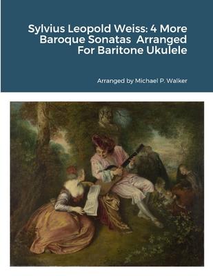 Sylvius Leopold Weiss: 4 More Baroque Sonatas from the London Manuscript Arranged For Baritone Ukulele